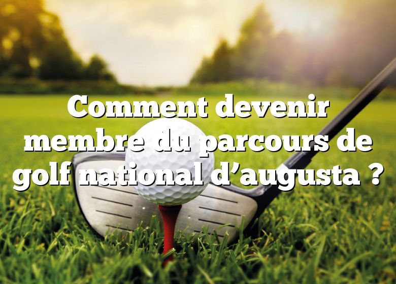 Comment devenir membre du parcours de golf national d’augusta ?